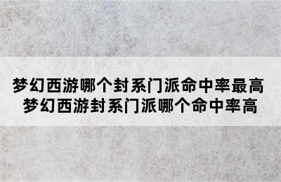 梦幻西游哪个封系门派命中率最高 梦幻西游封系门派哪个命中率高